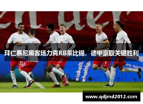 拜仁慕尼黑客场力克RB莱比锡，德甲豪取关键胜利