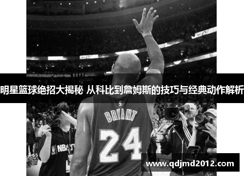明星篮球绝招大揭秘 从科比到詹姆斯的技巧与经典动作解析