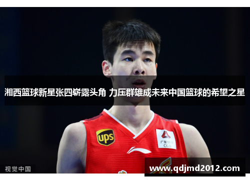 湘西篮球新星张四崭露头角 力压群雄成未来中国篮球的希望之星