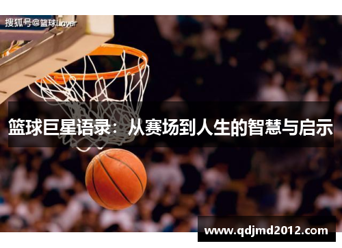 篮球巨星语录：从赛场到人生的智慧与启示