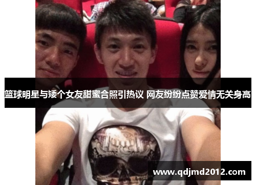篮球明星与矮个女友甜蜜合照引热议 网友纷纷点赞爱情无关身高