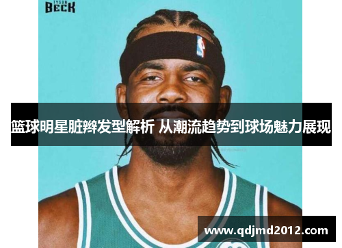 篮球明星脏辫发型解析 从潮流趋势到球场魅力展现