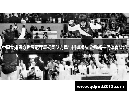 中国女排勇夺世界冠军展现团队力量与拼搏精神 激励新一代体育梦想